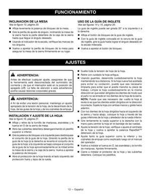 Page 4313 — Español
FUNCIONAMIENTO
INCLINACION DE LA MESA
Vea la figura 13, página 20.

 Afloje levemente la palanca de bloqueo de la mesa.

 Gire la perilla de ajuste de ángulo, inclinando la mesa de 
la sierra hacia la parte delantera de la caja de la sierra 
hasta que llegue al ángulo deseado.

 Usando el indicador de la escala, verifique las marcas de  
los ángulos.

 Vuelva a apretar la perilla de bloqueo de la mesa para 
asegurar la mesa de la sierra firmemente en su lugar.
USO DE LA GUÍA DE INGLETE...