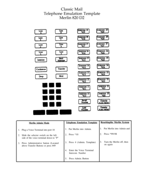 Page 22Classic Mail
Telephone Emulation Template
Merlin 820 D2
Merlin Admin ModeTelephone Emulation TemplateResettingthe Merlin System
1.
2.
3.Plug a Voice Terminal into port 10
Slide the selector switch on the left
side of the voice terminal down to P
Press Administrative button (Located
above Transfer Button) or press #49
1.
2.
3.
4.
5.Put Merlin into Admin.
Press *10
Press 4 (Admin. Template)
Enter the Voice Terminal
Intercom Number
Press Admin. Button1.
2.
3.Put Merlin into Admin and
Press *99198
Turn the...