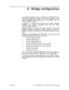 Page 143Avaya, Inc. - 142 - PARTNER ACS 1600 DSL module User Guide
8. Bridge configuration
This chapter describes how to configure the PARTNER ACS
1600 DSL module as a bridge.  For more information on the
menus, submenus and commands in this chapter, see the
“Menu interface” chapter.
A bridge is a device that connects and passes packets
between two network segments that use the same
communications protocol.
Bridges operate at the data link layer (Layer 2) of the OSI
reference model. In general, a bridge will...