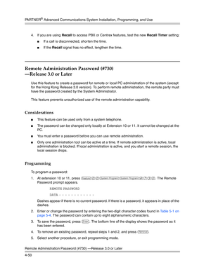 Page 136PA R T N E R® Advanced Communications System Installation, Programming, and Use
Remote Administration Password (#730) –Release 3.0 or Later
4-504. If you are using Recall to access PBX or Centrex features, test the new Recall Timer setting:
If a call is disconnected, shorten the time.
If the Recall signal has no effect, lengthen the time.
Remote Administration Password (#730)
–Release 3.0 or Later
Use this feature to create a password for remote or local PC administration of the system (except 
for the...