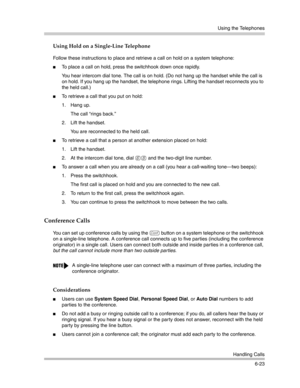 Page 181Using the Telephones
Handling Calls
6-23
Using Hold on a Single-Line Telephone
Follow these instructions to place and retrieve a call on hold on a system telephone:
To place a call on hold, press the switchhook down once rapidly.
You hear intercom dial tone. The call is on hold. (Do not hang up the handset while the call is 
on hold. If you hang up the handset, the telephone rings. Lifting the handset reconnects you to 
the held call.) 
To retrieve a call that you put on hold:
1. Hang up.
The call...