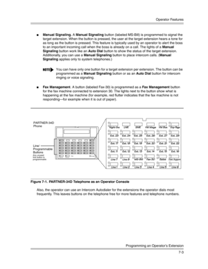 Page 193Operator Features
Programming an Operator’s Extension
7-3
Manual Signaling. A Manual Signaling button (labeled MS-Bill) is programmed to signal the 
target extension. When the button is pressed, the user at the target extension hears a tone for 
as long as the button is pressed. This feature is typically used by an operator to alert the boss 
to an important incoming call when the boss is already on a call. The lights of a Manual 
Signaling button work like an Auto Dial button to show the status of the...