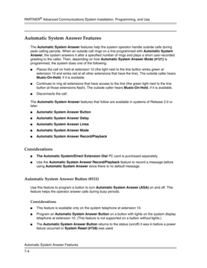 Page 194PA R T N E R® Advanced Communications System Installation, Programming, and Use
Automatic System Answer Features
7-4
Automatic System Answer Features
The Automatic System Answer features help the system operator handle outside calls during 
peak calling periods. When an outside call rings on a line programmed with Automatic System 
Answer, the system answers it after a specified number of rings and plays a short user-recorded 
greeting to the caller. Then, depending on how Automatic System Answer Mode...