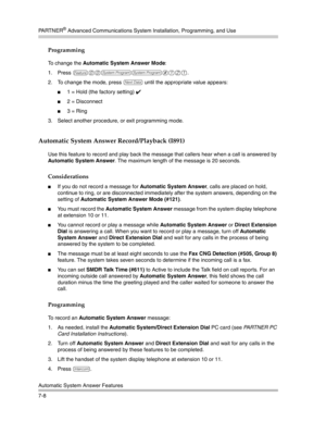 Page 198PA R T N E R® Advanced Communications System Installation, Programming, and Use
Automatic System Answer Features
7-8
Programming
To change the Automatic System Answer Mode:
1. Press 
f00ss#121.
2. To change the mode, press 
D until the appropriate value appears: 
1 = Hold (the factory setting) ✔ 
2 = Disconnect
3 = Ring
3. Select another procedure, or exit programming mode.
Automatic System Answer Record/Playback (I891)
Use this feature to record and play back the message that callers hear when a call...