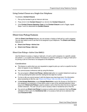 Page 245Programming & Using Telephone Features
Direct Line Pickup Features
8-29
Using Contact Closure on a Single-Line Telephone
To activate a Contact Closure:
1. Pick up the handset to get an intercom dial tone.
2. Press 
#41 (for Contact Closure 1) or #42 (for Contact Closure 2).
3. If the Contact Closure Operation Type for that Contact Closure is set to Toggle, repeat 
Steps 1 and 2 to deactivate the Contact Closure. 
Direct Line Pickup Features
With the Direct Line Pickup features, you can access a ringing...