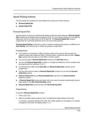 Page 271Programming & Using Telephone Features
Speed Dialing Features
8-55
Speed Dialing Features
You can quickly dial numbers from your telephone by using one of these features:
Personal Speed Dial 
System Speed Dial 
Personal Speed Dial
Use this feature to store up to 20 frequently-dialed numbers for each extension. Personal Speed 
Dial numbers can be dialed quickly by pressing 
f (or # at intercom dial tone on a single-line 
telephone) and the two-digit code from 80 through 99. The Personal Speed Dial...