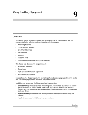 Page 285Overview
9-1
9
Using Auxiliary Equipment
Overview 
You can use various auxiliary equipment with the PARTNER ACS. The connection and the 
programming for the following equipment is explained in this chapter:
Answering Machines
Contact Closure Adjuncts
Credit Card Scanners
Fax Machines
Modems
Music-On-Hold
Station Message Detail Recording (Call reporting)
This chapter also discusses the programming of:
Automated Attendants
Doorphones
Night Service with Auxiliary Equipment
Voice Messaging...