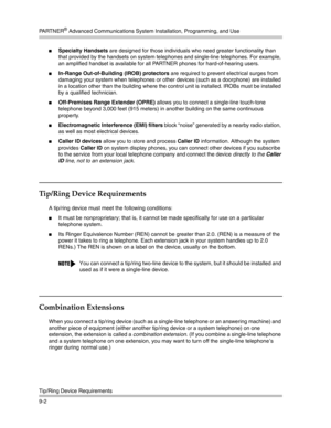 Page 286PA R T N E R® Advanced Communications System Installation, Programming, and Use
Tip/Ring Device Requirements
9-2
Specialty Handsets are designed for those individuals who need greater functionality than 
that provided by the handsets on system telephones and single-line telephones. For example, 
an amplified handset is available for all PARTNER phones for hard-of-hearing users. 
In-Range Out-of-Building (IROB) protectors are required to prevent electrical surges from 
damaging your system when...