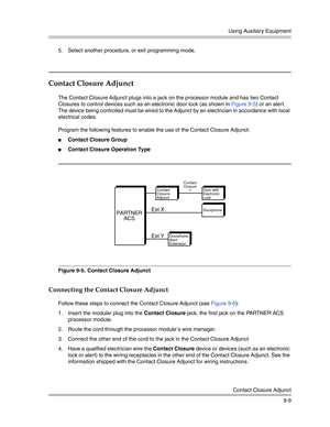 Page 293Using Auxiliary Equipment
Contact Closure Adjunct
9-9 5. Select another procedure, or exit programming mode.
Contact Closure Adjunct
The Contact Closure Adjunct plugs into a jack on the processor module and has two Contact 
Closures to control devices such as an electronic door lock (as shown in Figure 9-5) or an alert. 
The device being controlled must be wired to the Adjunct by an electrician in accordance with local 
electrical codes.
Program the following features to enable the use of the Contact...