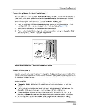 Page 313Using Auxiliary Equipment
Music-On-Hold
9-29
Connecting a Music-On-Hold Audio Source
You can connect an audio source to the Music-On-Hold jack on the processor module so that a 
caller hears music when placed on hold when the Music-On-Hold feature has been activated.
Follow these steps to connect an audio source to the Music-On-Hold jack:
1. Insert an RCS phono plug into the Music-On-Hold jack on the processor module, located 
near the middle of the processor module, below the line jacks (see Figure...