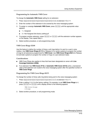 Page 327Using Auxiliary Equipment
Voice Messaging Systems
9-43
Programming for Automatic VMS Cover
To change the Automatic VMS Cover setting for an extension:
1. Press 
f00ss#310 at extension 10 or 11.
2. Enter the number of the extension to be covered by the voice messaging system. 
3. To assign or unassign Automatic VMS Cover, press 
D until the appropriate value 
appears.
1 = Assigned
2 = Not Assigned (the factory setting) ✔ 
4. To program another extension, press 
n or p until the extension number appears...