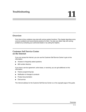 Page 355Overview
11-1
11
Troubleshooting
Overview
From time to time, problems may arise with various system functions. This chapter describes some 
common problems and recommends solutions for them. You also can obtain help with solving 
problems by contacting your authorized dealer or by calling the helpline.
Customer Self Service Center
on the Internet
If you can access the Internet, you can use the Customer Self Service Center to get on-line 
information:
Answers to frequently asked questions
800 number...