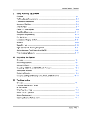 Page 7 Master Table of Contents
Master TOC v
9 Using Auxiliary Equipment
Overview .....................................................................................................................  9-1
Tip/Ring Device Requirements ...................................................................................  9-2
Combination Extensions .............................................................................................  9-2
Answering Machines...