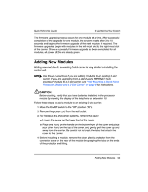 Page 73  6 Maintaining Your System
 Adding New Modules 63 Quick Reference Guide
The firmware upgrade process occurs for one module at a time. After successful 
completion of the upgrade for one module, the system resets after 3 to 10 
seconds and begins the firmware upgrade of the next module, if required. The 
firmware upgrades begin with modules in the left-most slot to the right-most slot 
of the carrier. Once a successful firmware upgrade as been completed for all 
modules, all power LEDs are steady green....
