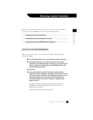 Page 2119
SECTION
Before you can modify your system translation, you must retrieve the current system 
translation from your PARTNER system. This involves the following steps:
After connecting to the system, you must back up the system information before 
making any changes. 
On the Administration menu, select Retrieve System Information.
Click Remote Backup. If you want to also retrieve this system 
information, click Retrieve System Translations. If you want to also 
retrieve maintenance information for the...