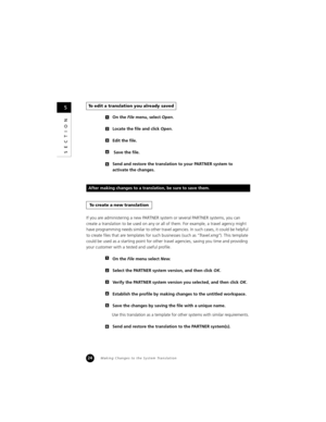 Page 2624
SECTION
On the File menu, select Open.
Locate the file and click Open.
Edit the file.
 Save the file.
Send and restore the translation to your PARTNER system to
activate the changes.
If you are administering a new PARTNER system or several PARTNER systems, you can 
create a translation to be used on any or all of them. For example, a travel agency might 
have programming needs similar to other travel agencies. In such cases, it could be helpful 
to create files that are templates for such businesses...