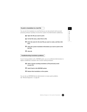 Page 2725
SECTION
You can print the translations to a text file that you can view and print with any word 
processing software. By default, the text file is saved in the Administration subdirectory.
Open the file you want to print.
On the File menu, select Print to File.
Enter the name for the text file you want to create, and then click 
Save.
Select the system translation information you want to print to the 
text file.
Click OK.
If you’re having problems with a PARTNER system, you can use Remote...