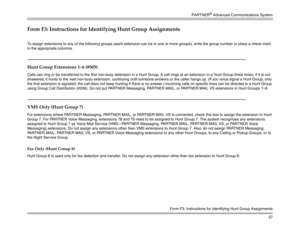 Page 37PARTNER
® Advanced Communications System
27
Form F3: Instructions for Identifying Hunt Group Assignments
Form F3: Instructions for Identifying Hunt Group AssignmentsTo assign extensions to any of the following groups (each extension can be in one or more groups), write the group number or place a check mark 
in the appropriate columns.Hunt Group Extensions 1—6 (#505)Calls can ring or be transferred to the first non-busy extension in a Hunt Group. A call rings at an extension in a Hunt Group three times;...