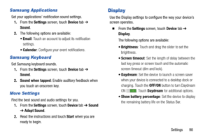 Page 103Settings       98
Samsung Applications
Set your applications’ notification sound settings.
1.From the Settings screen, touch Device tab ➔ 
Sound.
2.The following options are available:
: Touch an account to adjust its notification 
settings.
: Configure your event notifications.
Samsung Keyboard
Set Samsung keyboard sounds.
1.From the Settings screen, touch Device tab ➔ 
Sound.
2. Sound when tapped: Enable auditory feedback when 
you touch an onscreen key.
More Settings
Find the best sound and audio...