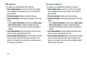 Page 106101
PIN Options
The options are available when PIN is selected:
Clock widget options: Set the size of the Clock widget 
that is displayed on your Home screens, and whether to 
show the date.
Personal message: Display a personal message.
Owner Information: Show owner information on the lock 
screen. 
–To u c h  Owner information and then touch Show owner 
info on lock screen to enable or disable the option.
–Touch the text field and enter the owner information to 
display.
Lock automatically: Set how...