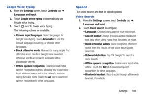 Page 113Settings       108
Google Voice Typing
1.From the Settings screen, touch Controls tab ➔ 
Language and input.
2.Touch Google voice typing to automatically use 
Google voice typing.
3.Touch   next to Google voice typing.
The following options are available:
 Choose input languages: Select languages for 
Google voice typing. Touch Automatic to use the 
Default language exclusively, or choose other 
languages.
 Block offensive words: Hide words many people find 
offensive are in results of Google voice...