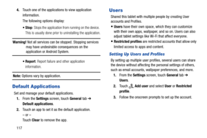 Page 1221174.Touch one of the applications to view application 
information.
The following options display:
: Stops the application from running on the device. 
This is usually done prior to uninstalling the application.
Warning! Not all services can be stopped. Stopping services 
may have undesirable consequences on the 
application or Android System.
: Report failure and other application 
information.
Note: Options vary by application.
Default Applications
Set and manage your default applications.
1.From the...