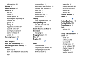 Page 134129 taking photos 54
Chrome67
Cloud Settings112
Contacts34
add 34
delete 35
display options 36
exporting and importing 38
favorites 39
groups 38
linking 36
my personal contact 37
separate linked 37
sharing namecards 37
starred contacts 39
update 35
Covering Gesture18
D
Data Usage92
Date and Time Settings114
Default Applications Settings117
Device
Back Key 15
back, top, and bottom features 12command keys 15
features and specifications 10
front and side features 11
Home Key 15
navigation 15
Recent Apps Key...