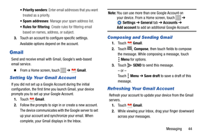 Page 49Messaging       44  Priority senders: Enter email addresses that you want 
treated as a priority.
 Spam addresses: Manage your spam address list.
 Rules for filtering: Create rules for filtering email 
based on names, address, or subject.
3.Touch an account to configure specific settings.
Available options depend on the account.
Gmail
Send and receive email with Gmail, Google’s web-based 
email service.
  From a Home screen, touch   ➔  Gmail.
Setting Up Your Gmail Account
If you did not set up a Google...