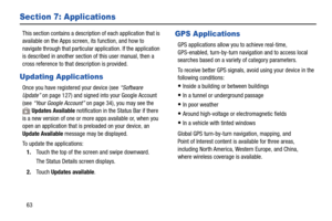 Page 6863
Section 7: Applications
This section contains a description of each application that is 
available on the Apps screen, its function, and how to 
navigate through that particular application. If the application 
is described in another section of this user manual, then a 
cross reference to that description is provided.
Updating Applications
Once you have registered your device (see “Software 
Update” on page 127) and signed into your Google Account 
(see “Your Google Account” on page 34), you may see...