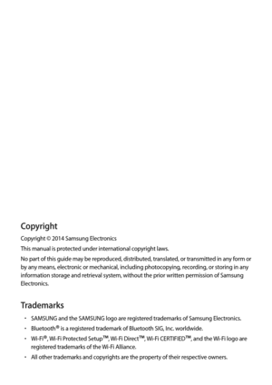 Page 129Copyright
Copyright © 2014 Samsung Electronics
This manual is protected under international copyright laws.
No part of this guide may be reproduced, distributed, translated, or transmitted in any form or 
by any means, electronic or mechanical, including photocopying, recording, or storing in any 
information storage and retrieval system, without the prior written permission of Samsung 
Electronics.
Trademarks
•	SAMSUNG and the SAMSUNG logo are registered trademarks of Samsung Electronics.
•	Bluetooth®...