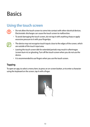 Page 1919
Basics
Using the touch screen
•	Do not allow the touch screen to come into contact with other electrical devices. 
Electrostatic discharges can cause the touch screen to malfunction.
•	To avoid damaging the touch screen, do not tap it with anything sharp or apply 
excessive pressure to it with your fingertips.
•	The device may not recognise touch inputs close to the edges of the screen, which 
are outside of the touch input area.
•	Leaving the touch screen idle for extended periods may result in...