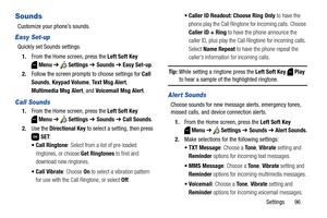 Page 102Settings       96
Sounds
Customize your phone’s sounds.
Easy Set-up
Quickly set Sounds settings.
1.From the Home screen, press the Left Soft Key 
Menu ➔  Settings ➔ Sounds ➔ Easy Set-up.
2.Follow the screen prompts to choose settings for Call 
Sounds, Keypad Volume, Te x t  M s g  A l e r t, 
Multimedia Msg Alert, and Voicemail Msg Alert.
Call Sounds
1.From the Home screen, press the Left Soft Key 
Menu ➔  Settings ➔ Sounds ➔ Call Sounds.
2.Use the Directional Key to select a setting, then press 
 SET:...