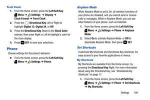 Page 112Settings       106
Front Clock
1.From the Home screen, press the Left Soft Key 
Menu ➔  Settings  ➔ Display ➔ 
Clock Format ➔ Front Clock.
2.Press the   Directional Key Left or Right to 
highlight Digital 12, Digital 24, or Off.
3.Press the Directional Key Down to the Clock Color 
selector, then press Right or Left to highlight a color for 
the clock display.
4.Press  SET to save your selections.
Phone
Choose settings for the phone’s behavior.
  From the Home screen, press the Left Soft Key 
Menu ➔...