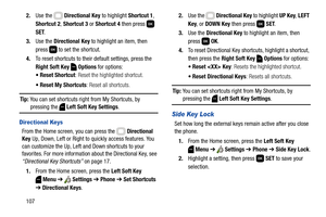 Page 1131072.Use the   Directional Key to highlight Shortcut 1, 
Shortcut 2, Shortcut 3 or Shortcut 4 then press   
SET.
3.Use the Directional Key to highlight an item, then 
press   to set the shortcut.
4.To reset shortcuts to their default settings, press the 
Right Soft Key  Options for options:
 Reset Shortcut: Reset the highlighted shortcut.
 Reset My Shortcuts: Reset all shortcuts.
Tip: You can set shortcuts right from My Shortcuts, by pressing the   Left Soft Key Settings.
Directional Keys
From the Home...