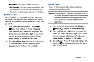 Page 118Settings       112  Unlocked: The phone is unlocked at all times.
: The phone is automatically locked when 
you power it on. You can only make emergency calls. 
You must enter the lock code to access other features.
Lock Phone Now
You can manually lock your phone, to prevent access until 
you unlock it with the Phone Only Lock Code. This is a one-
time lock; your phone returns to its Phone Lock Setting after 
you unlock it.
1.From the Home screen, press the Left Soft Key 
Menu ➔  Settings ➔ Phone ➔...