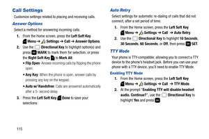 Page 121115
Call Settings
Customize settings related to placing and receiving calls.
Answer Options
Select a method for answering incoming calls.
1.From the Home screen, press the Left Soft Key 
Menu ➔  Settings ➔ Call ➔ Answer Options.
2.Use the   Directional Key to highlight option(s) and 
press  MARK to mark them for selection, or press 
the Right Soft Key  to Mark All:
 Flip Open: Answer incoming calls by flipping the phone 
open.
: When the phone is open, answer calls by 
pressing any key on the keypad....