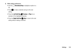 Page 126Settings       120 3.While setting preferences:
Use the  Directional Key to highlight an option in a 
list.
Press   to make a selection and go to the next 
setting.
Press the Left Soft Key  Preview or Play for an 
example of the highlighted selection.
Press the Right Soft Key  Skip to move to the next 
setting without making a selection. 