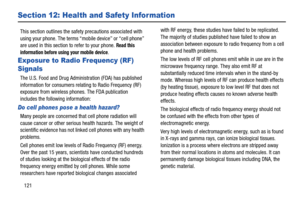 Page 127121
Section 12: Health and Safety Information
This section outlines the safety precautions associated with 
using your phone. The terms “mobile device” or “cell phone” 
are used in this section to refer to your phone. 
Read this 
information before using your mobile device
.
Exposure to Radio Frequency (RF) 
Signals
The U.S. Food and Drug Administration (FDA) has published 
information for consumers relating to Radio Frequency (RF) 
exposure from wireless phones. The FDA publication 
includes the...