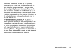 Page 162Warranty Information       156 removable). Alternatively, you may opt out by calling 
1-888-987-4357 no later than 30 calendar days from the 
date of the first consumer purchasers purchase of the 
device and providing the same information. These are the 
only two forms of notice that will be effective to opt out of 
this dispute resolution procedure. Opting out of this dispute 
resolution procedure will not affect your use of the device or 
its preloaded Software, and you will continue to enjoy the...