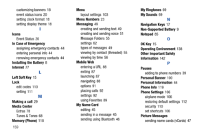 Page 165159customizing banners 18
event status icons 20
setting clock format 18
setting display theme 18
I
Icons
Event Status 20
In Case of Emergency
assigning emergency contacts 44
entering personal info 44
removing emergency contacts 44
Installing the Battery8
Internet77
L
Left Soft Key15
Lock
edit codes 110
setting 111
M
Making a call29
Media Center
Extras 78
Tunes & Tones 68
Memory (Phone)118Menu
layout settings 103
Menu Numbers23
Messaging49
creating and sending text 49
creating and sending voice 51
Message...