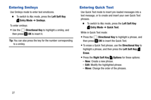 Page 3327
Entering Smileys
Use Smileys mode to enter text emoticons.
  To switch to Abc mode, press the Left Soft Key 
Entry Mode ➔ Smileys.
To enter smileys:
Use the   Directional Key to highlight a smiley, and 
then press   OK to insert it. 
Tip: You can also press the key for the number corresponding to a smiley.
Entering Quick Text
Use Quick Text mode to insert pre-loaded messages into a 
text message, or to create and insert your own Quick Text 
phrases.
  To switch to Abc mode, press the Left Soft Key...