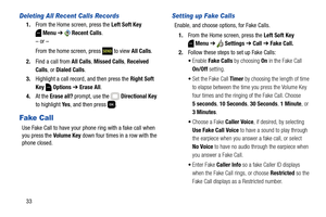 Page 3933
Deleting All Recent Calls Records
1.From the Home screen, press the Left Soft Key 
Menu ➔  Recent Calls.
– or –
From the home screen, press   to view All Calls.
2.Find a call from All Calls, Missed Calls, Received 
Calls, or Dialed Calls.
3.Highlight a call record, and then press the Right Soft 
Key  Options ➔ Erase All.
4.At the Erase all? prompt, use the   Directional Key 
to highlight Ye s, and then press  .
Fake Call
Use Fake Call to have your phone ring with a fake call when 
you press the Volume...