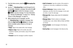 Page 63571.From the Home screen, press the 
 Messaging Key 
➔ Inbox.
2.Use the   Directional Key to scroll through the list 
of messages. Highlight a message, then press the Left 
Soft Key  Erase to delete the message, or press 
OPEN to view the message. For more information, 
see “Viewing Text Messages” on page 53 or “Viewing 
Picture or Voice Messages” on page 54.
3.While viewing the list of messages, use the 
Directional Key to highlight a message, then 
press the Right Soft Key  Options for message 
options...