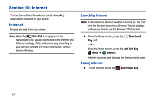 Page 9387
Section 10: Internet
This section outlines the web and social networking 
applications available on your phone. 
Inter net
Browse the web from your phone.
Note: When the   Data Call icon appears in the 
Annunciator Line, you are connected to the Internet and 
billed accordingly. Rates and prices vary according to 
your service contract. For more information, contact 
Verizon Wireless.
Launching Internet
Note: If full readout or Browser readout is turned on, the first 
time the Browser launches a...