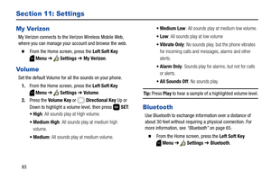 Page 9993
Section 11: Settings
My Verizon
My Verizon connects to the Verizon Wireless Mobile Web, 
where you can manage your account and browse the web.
  From the Home screen, press the Left Soft Key 
Menu ➔  Settings ➔ My Verizon. 
Vo l u me
Set the default Volume for all the sounds on your phone.
1.From the Home screen, press the Left Soft Key 
Menu ➔  Settings ➔ Volume.
2.Press the Volume Key or Directional Key Up or 
Down to highlight a volume level, then press   SET:
: All sounds play at High volume.
:...