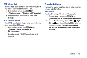 Page 108Settings       102
PTT Missed Call
When PTT Mode is On, use the PTT Missed Call setting to set 
your phone’s notifications for missed PTT calls.
1.From the Home screen, press   
MENU ➔ 
Settings & Tools ➔ PTT Settings ➔ PTT Missed Call.
2.Press 
On to enable PTT Missed Call alerts, or Off 
to disable.
PTT Speaker Notice
When PTT Speaker Notice is On, you will be asked before the 
phone turns off the PTT Speaker.
1.From the Home screen, press   
MENU ➔ 
Settings & Tools ➔ PTT Settings ➔ 
PTT Speaker...