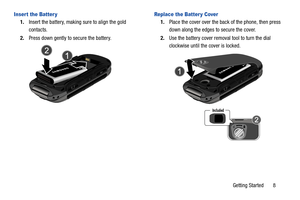 Page 14Getting Started       8
Inser t the Batter y
1.Insert the battery, making sure to align the gold 
contacts. 
2.Press down gently to secure the battery.
Replace the Batter y Cover
1.Place the cover over the back of the phone, then press 
down along the edges to secure the cover.
2.Use the battery cover removal tool to turn the dial 
clockwise until the cover is locked. 
Included 