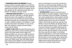 Page 165159 2. 
RESERVATION OF RIGHTS AND OWNERSHIP. Samsung 
reserves all rights not expressly granted to you in this EULA. 
The Software is protected by copyright and other intellectual 
property laws and treaties. Samsung or its suppliers own the 
title, copyright and other intellectual property rights in the 
Software. The Software is licensed, not sold.
3. 
LIMITATIONS ON END USER RIGHTS. You may not reverse 
engineer, decompile, disassemble, or otherwise attempt to 
discover the source code or algorithms...