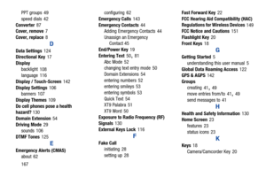 Page 173167 PPT groups
 49
speed dials
 42
Converter
 87
Cover, remove 7
Cover, replace
 8
D
Data Settings 124
Directional Key 17
Display
backlight
 108
language 116
Display / Touch-Screen
 142
Display Settings
 106
banners 107
Display Themes
 109
Do cell phones pose a health 
hazard?130
Domain Extension
 54
Driving Mode
 29
sounds 106
DTMF Tones
 125
E
Emergency Alerts (CMAS)
about 62configuring
 62
Emergency Calls
 143
Emergency Contacts
 44
Adding Emergency Contacts 44
Unassign an Emergency 
Contact 45...