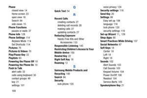 Page 175169 Phone
closed view
 14
Home screen
 23
open view 16
Search
 94
side views
 15
Phone Functions
pauses or waits
 37
Phone Info
 128
Phone Settings 114
Airplane Mode
 114
Set Shortcuts
 114
Pictures 70
Pictures & Videos
 70
Play/Pause Key
 22
Playlists 83
Powering the Phone Off
 10
Powering the Phone On
 10
Push to Talk
alert calls
 32
calls using keyboard
 30
contact groups 49
key
 21
settings
 101
Q
Quick Text 54
R
Recent Calls
creating contacts
 27
deleting call records 28
making calls
 27
updating...